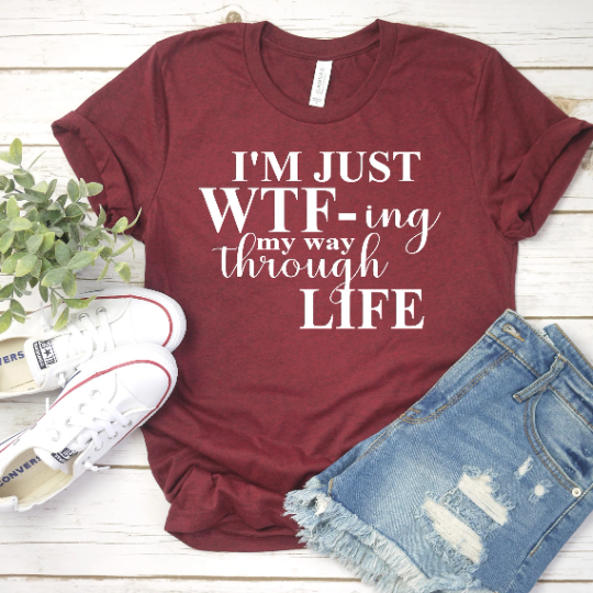 I'm just WTF-ing my way through life  Shirt